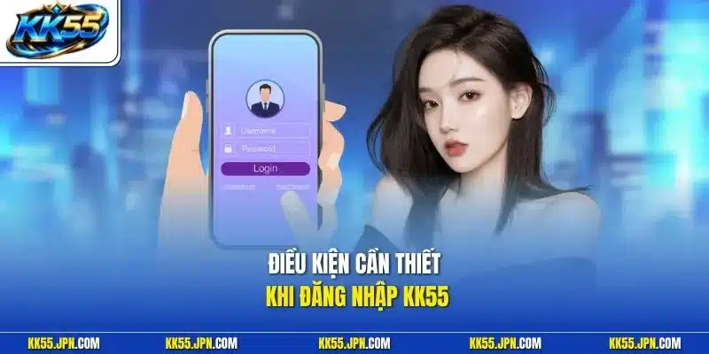 Điều kiện cần thiết khi đăng nhập KK55