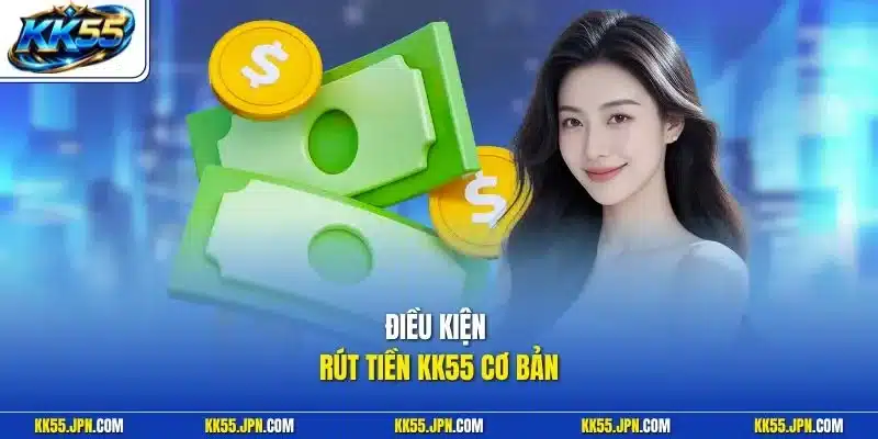 Điều kiện rút tiền KK55 cơ bản