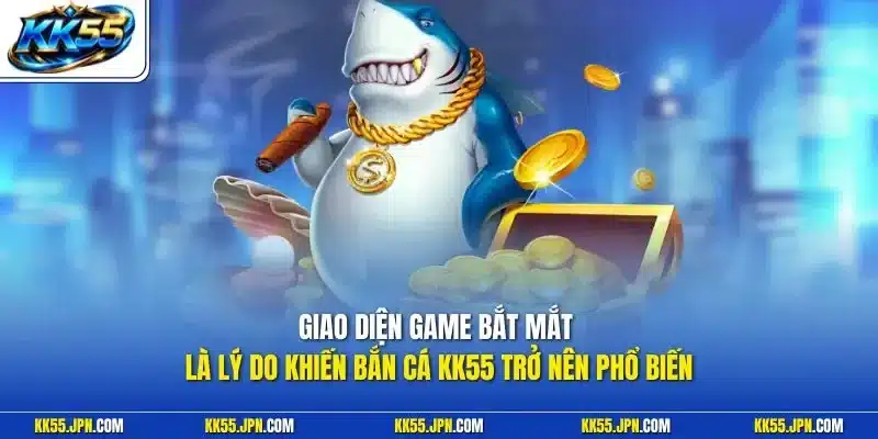 Giao diện game bắt mắt là lý do khiến bắn cá KK55 trở nên phổ biến