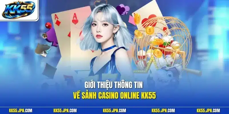 Giới thiệu thông tin về sảnh casino online KK55