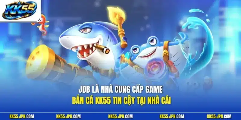 JDB là nhà cung cấp game bắn cá KK55 tin cậy tại nhà cái