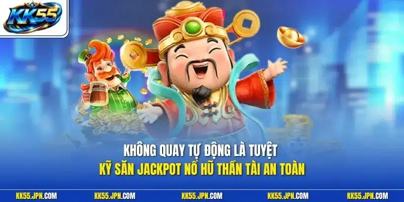 Không quay tự động là tuyệt kỹ săn Jackpot nổ hũ thần tài an toàn