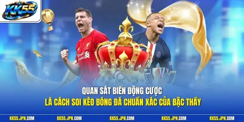 Quan sát biến động cược là cách soi kèo bóng đá chuẩn xác của bậc thầy