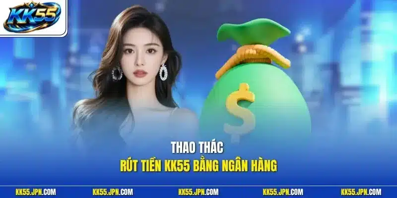 Thao thác rút tiền KK55 bằng ngân hàng