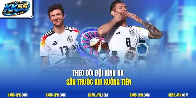 Theo dõi đội hình ra sân trước khi xuống tiền