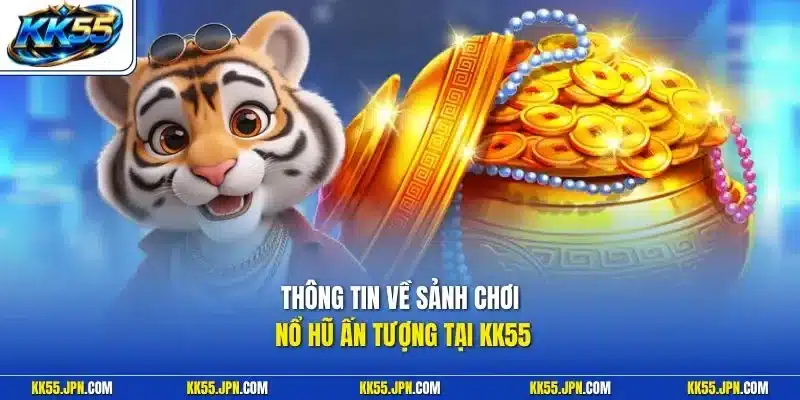 Thông tin về sảnh chơi nổ hũ ấn tượng tại KK55