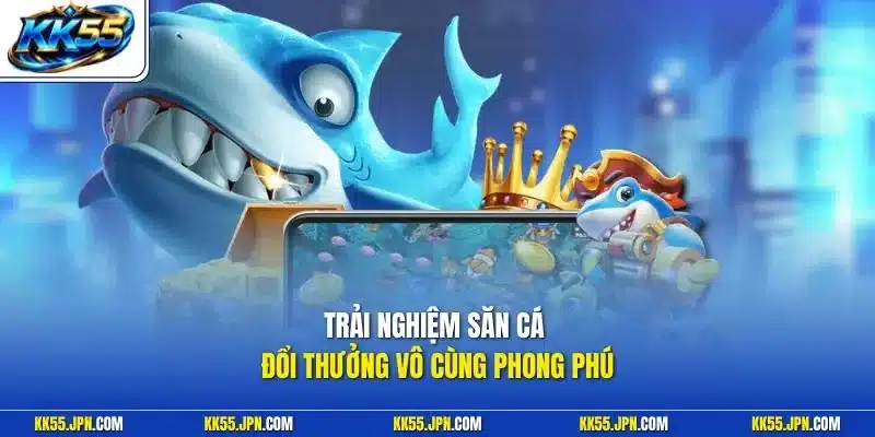 Trải nghiệm săn cá đổi thưởng vô cùng phong phú