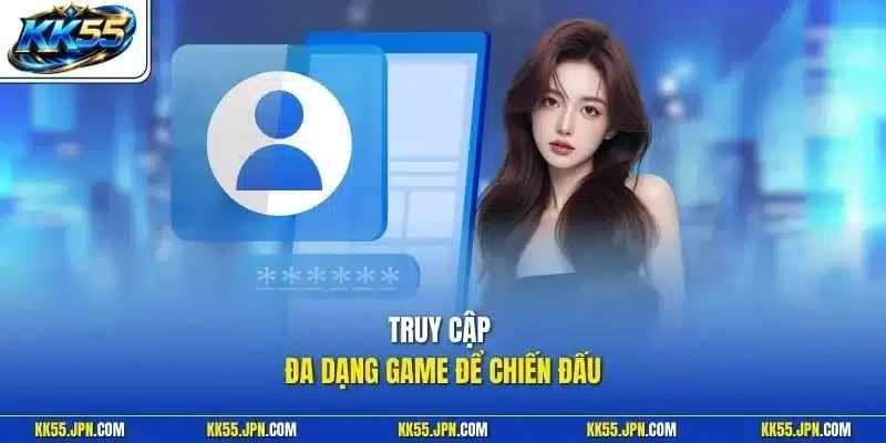 Truy cập đa dạng game để chiến đấu