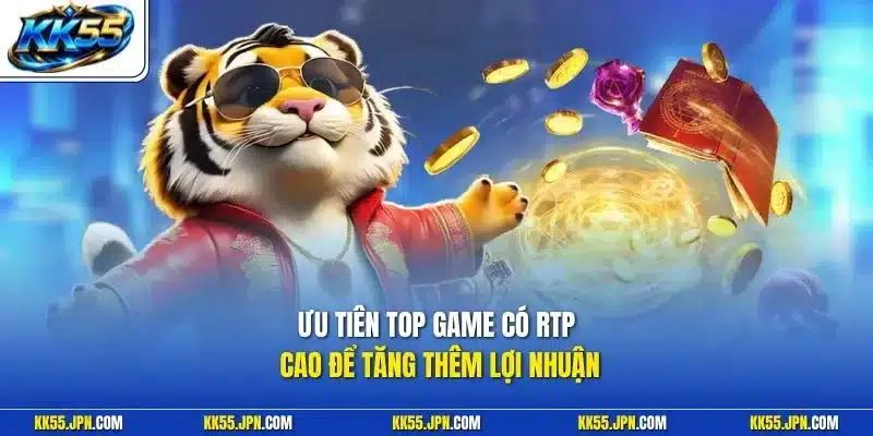 Ưu tiên top game có RTP cao để tăng thêm lợi nhuận